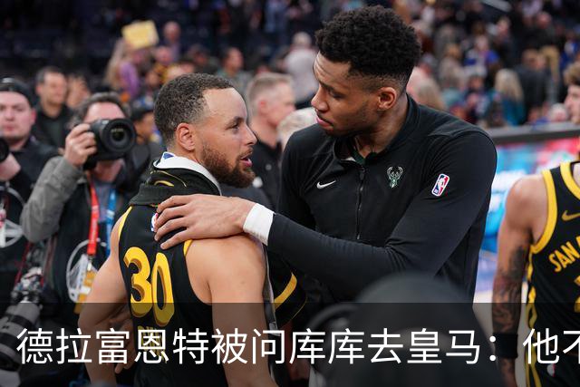 德拉富恩特被问库库去皇马：他不会因此分心 若他满意那我也一样